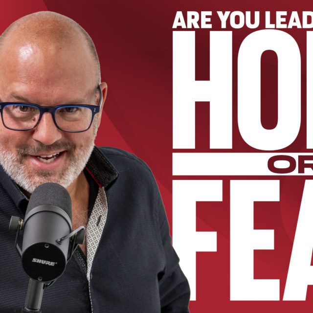 Are You Leading With Hope Or Fear?